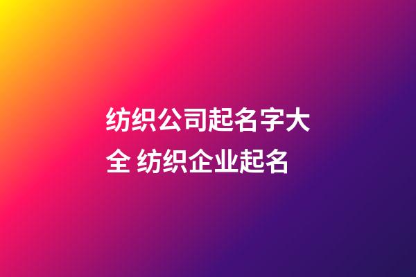 纺织公司起名字大全 纺织企业起名